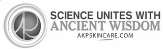 AKP SCIENCE UNITES WITH ANCIENT WISDOM AKPSKINCARE.COM