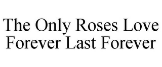 THE ONLY ROSES LOVE FOREVER LAST FOREVER