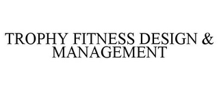 TROPHY FITNESS DESIGN & MANAGEMENT