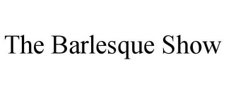 THE BARLESQUE SHOW