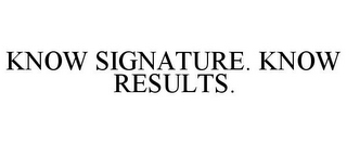 KNOW SIGNATURE. KNOW RESULTS.