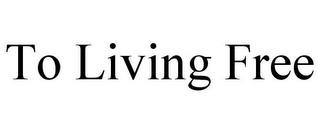 TO LIVING FREE