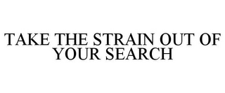 TAKE THE STRAIN OUT OF YOUR SEARCH