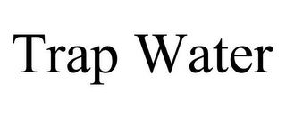 TRAP WATER