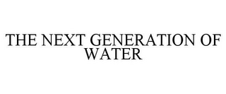 THE NEXT GENERATION OF WATER