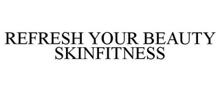 REFRESH YOUR BEAUTY SKINFITNESS