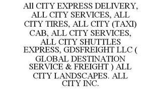 ALL CITY EXPRESS DELIVERY, ALL CITY SERVICES, ALL CITY TIRES, ALL CITY (TAXI) CAB, ALL CITY SERVICES, ALL CITY SHUTTLES EXPRESS, GDSFREIGHT LLC ( GLOBAL DESTINATION SERVICE & FREIGHT ) ALL CITY LANDSCAPES. ALL CITY INC.