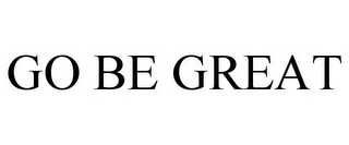 GO BE GREAT