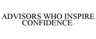 ADVISORS WHO INSPIRE CONFIDENCE.