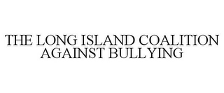 THE LONG ISLAND COALITION AGAINST BULLYING