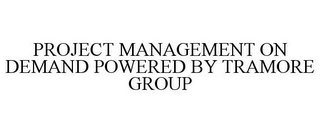 PROJECT MANAGEMENT ON DEMAND POWERED BYTRAMORE GROUP