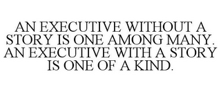 AN EXECUTIVE WITHOUT A STORY IS ONE AMONG MANY. AN EXECUTIVE WITH A STORY IS ONE OF A KIND.