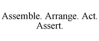 ASSEMBLE. ARRANGE. ACT. ASSERT.