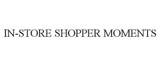 IN-STORE SHOPPER MOMENTS