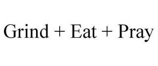 GRIND + EAT + PRAY