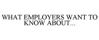 WHAT EMPLOYERS WANT TO KNOW ABOUT...