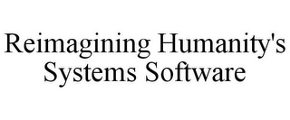 REIMAGINING HUMANITY'S SYSTEMS SOFTWARE