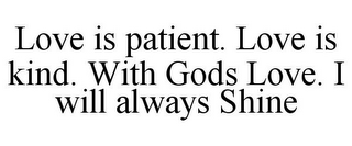 LOVE IS PATIENT. LOVE IS KIND. WITH GODS LOVE. I WILL ALWAYS SHINE