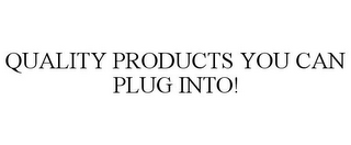 QUALITY PRODUCTS YOU CAN PLUG INTO!