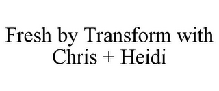 FRESH BY TRANSFORM WITH CHRIS + HEIDI