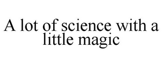 A LOT OF SCIENCE WITH A LITTLE MAGIC