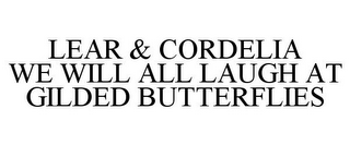 LEAR & CORDELIA WE WILL ALL LAUGH AT GILDED BUTTERFLIES