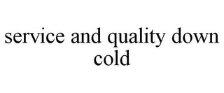 SERVICE AND QUALITY DOWN COLD