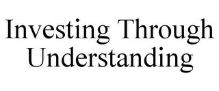 INVESTING THROUGH UNDERSTANDING