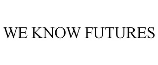 WE KNOW FUTURES