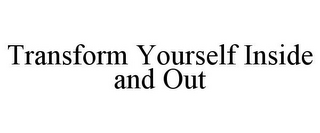 TRANSFORM YOURSELF INSIDE AND OUT