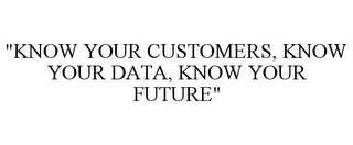 "KNOW YOUR CUSTOMERS, KNOW YOUR DATA, KNOW YOUR FUTURE"