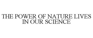 THE POWER OF NATURE LIVES IN OUR SCIENCE