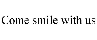 COME SMILE WITH US