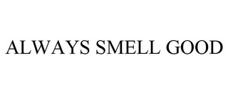 ALWAYS SMELL GOOD