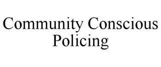 COMMUNITY CONSCIOUS POLICING