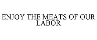 ENJOY THE MEATS OF OUR LABOR