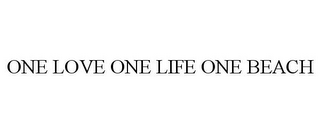 ONE LOVE ONE LIFE ONE BEACH