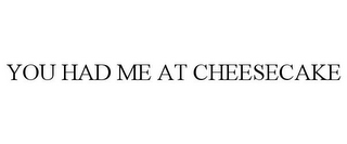 YOU HAD ME AT CHEESECAKE