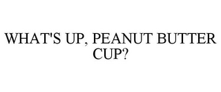 WHAT'S UP, PEANUT BUTTER CUP?