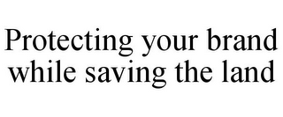 PROTECTING YOUR BRAND WHILE SAVING THE LAND