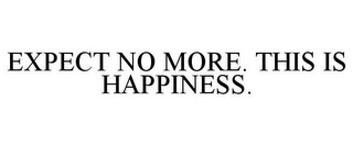 EXPECT NO MORE. THIS IS HAPPINESS.