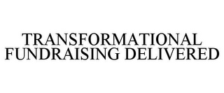 TRANSFORMATIONAL FUNDRAISING DELIVERED