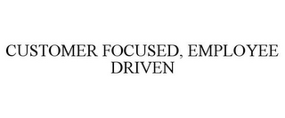 CUSTOMER FOCUSED, EMPLOYEE DRIVEN