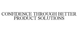 CONFIDENCE THROUGH BETTER PRODUCT SOLUTIONS