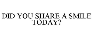 DID YOU SHARE A SMILE TODAY?