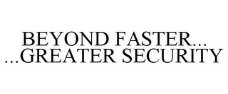 BEYOND FASTER... ...GREATER SECURITY