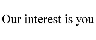 OUR INTEREST IS YOU