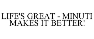 LIFE'S GREAT - MINUTI MAKES IT BETTER!