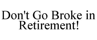 DON'T GO BROKE IN RETIREMENT!