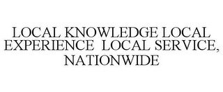 LOCAL KNOWLEDGE LOCAL EXPERIENCE LOCAL SERVICE, NATIONWIDE